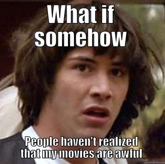 WHAT IF SOMEHOW PEOPLE HAVEN'T REALIZED THAT MY MOVIES ARE AWFUL conspiracy keanu