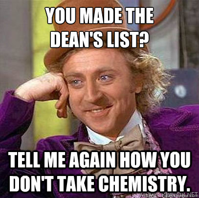 You made the 
Dean's List? Tell me again how you don't take Chemistry. - You made the 
Dean's List? Tell me again how you don't take Chemistry.  Chemistry OSU meme