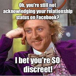 Oh, you're still not acknowledging your relationship status on Facebook? I bet you're SO discreet!  Condescending Wonka