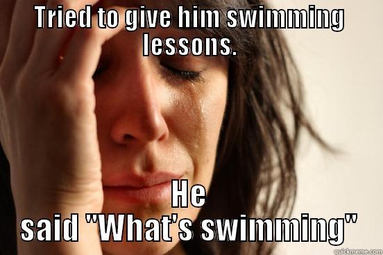 TRIED TO GIVE HIM SWIMMING LESSONS. HE SAID 