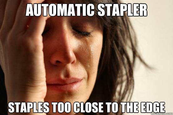 automatic stapler staples too close to the edge  First World Problems