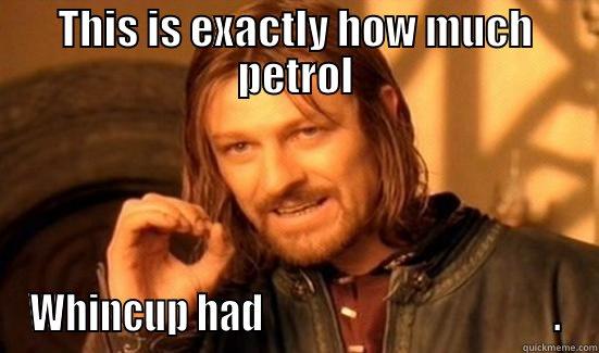 THIS IS EXACTLY HOW MUCH PETROL WHINCUP HAD                                      . Boromir