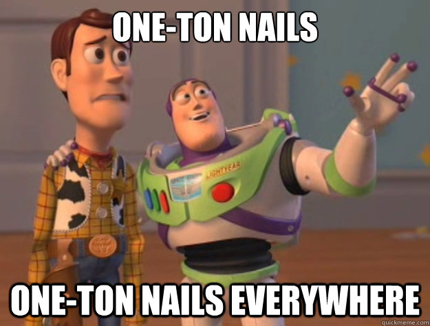 One-ton nails one-ton nails everywhere  Buzz Lightyear