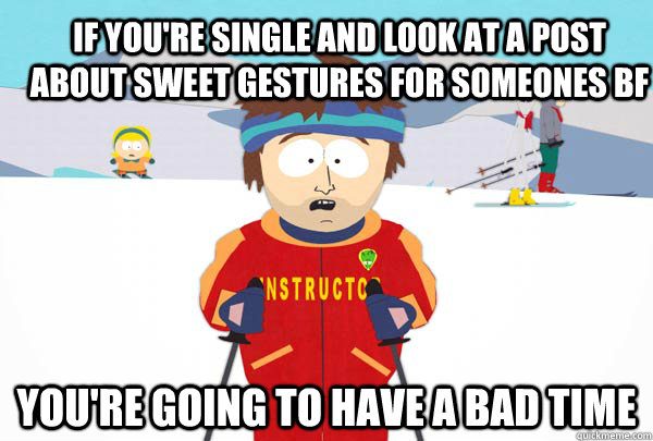 If you're single and look at a post about sweet gestures for someones BF You're going to have a bad time  Super Cool Ski Instructor