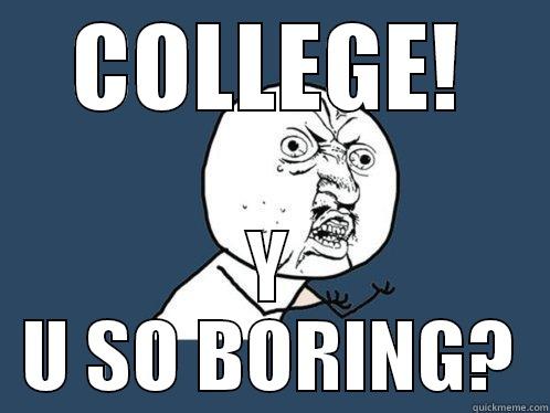 COLLEGE! Y U SO BORING? Y U No