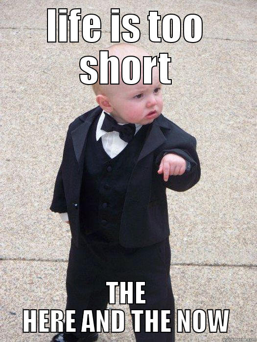 LIFE IS TOO SHORT THE HERE AND THE NOW Baby Godfather