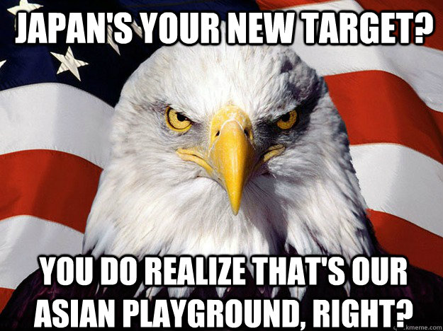 Japan's your new target? you do realize that's our asian playground, right?  Patriotic Eagle