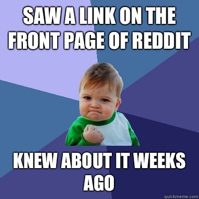 Saw a link on the front page of reddit Knew about it weeks ago  Success Kid