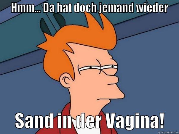  HMM... DA HAT DOCH JEMAND WIEDER      SAND IN DER VAGINA!    Futurama Fry
