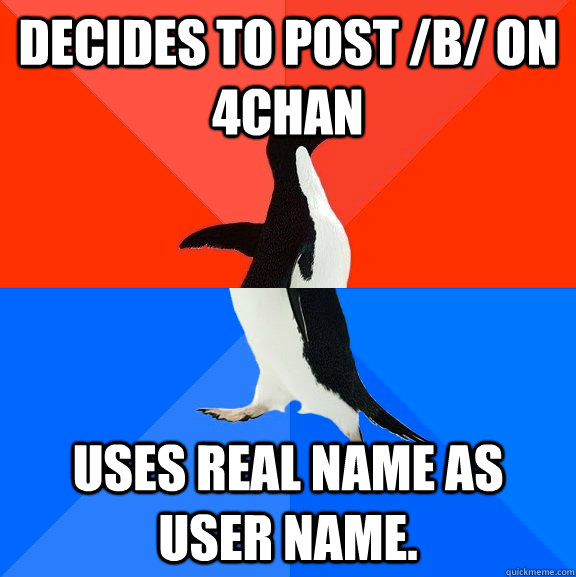 Decides to post /b/ on 4chan Uses real name as user name.  Socially Awesome Awkward Penguin