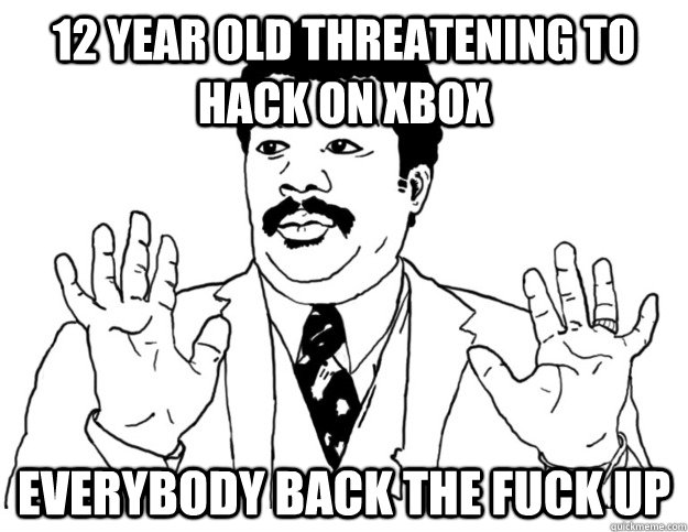 12 year old threatening to hack on xbox everybody back the fuck up  Watch out we got a badass over here