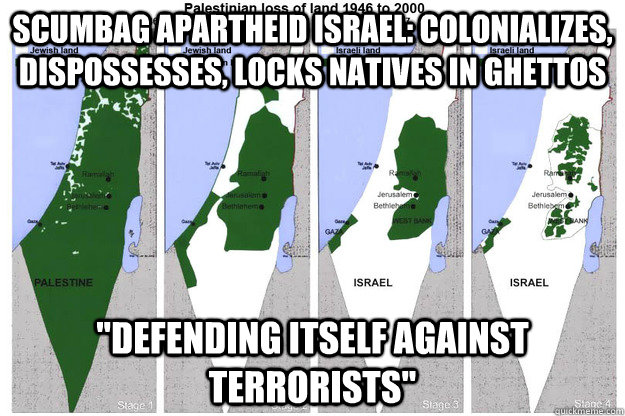 Scumbag Apartheid Israel: colonializes, dispossesses, locks natives in ghettos 