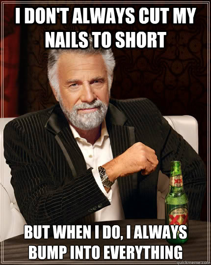 I don't always cut my nails to short but when I do, i always bump into everything  The Most Interesting Man In The World
