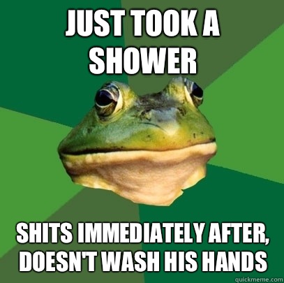 Just took a shower Shits immediately after, doesn't wash his hands  Foul Bachelor Frog