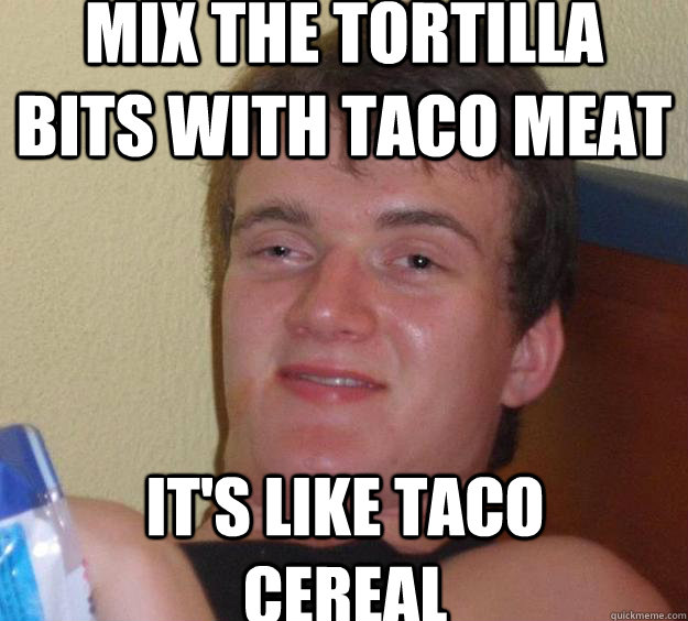Mix the tortilla bits with taco meat It's like taco cereal  10 Guy