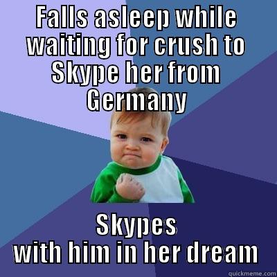 FALLS ASLEEP WHILE WAITING FOR CRUSH TO SKYPE HER FROM GERMANY SKYPES WITH HIM IN HER DREAM Success Kid