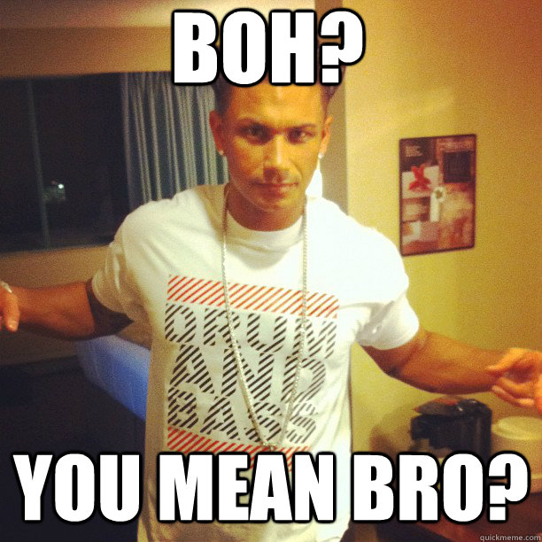 boh? you mean bro?  Drum and Bass DJ Pauly D