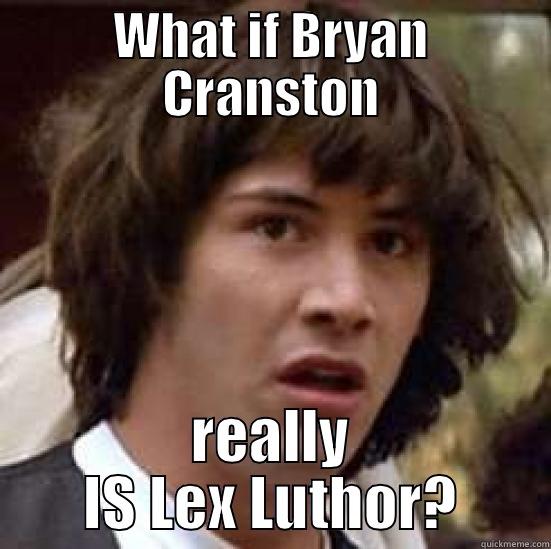 WHAT IF BRYAN CRANSTON REALLY IS LEX LUTHOR? conspiracy keanu