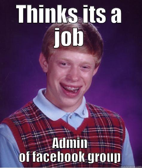 THINKS ITS A JOB ADMIN OF FACEBOOK GROUP Bad Luck Brian