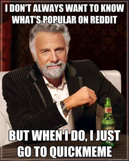 I don't always want to know what's popular on reddit but when I do, i just go to quickmeme  The Most Interesting Man In The World