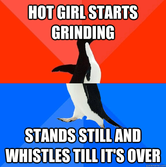 Hot girl starts grinding stands still and whistles till it's over  Socially Awesome Awkward Penguin