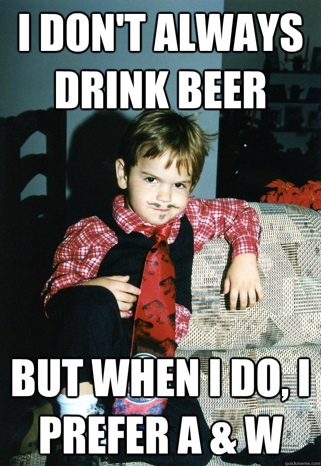 I Don't Always drink beer But when i do, I prefer A & W - I Don't Always drink beer But when i do, I prefer A & W  Most Interesting Kid in the World