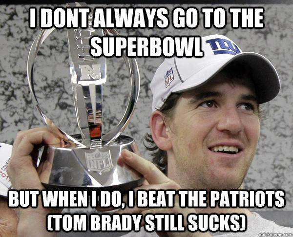 i dont always go to the superbowl but when i do, i beat the patriots (tom brady still sucks)  Eli Manning