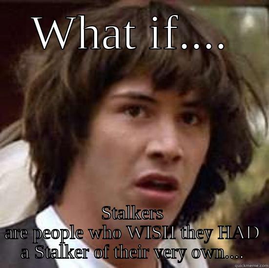 WHAT IF.... STALKERS ARE PEOPLE WHO WISH THEY HAD A STALKER OF THEIR VERY OWN.... conspiracy keanu