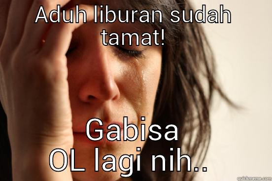 ADUH LIBURAN SUDAH TAMAT! GABISA OL LAGI NIH..  First World Problems
