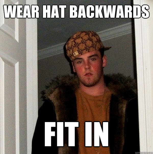 Wear hat backwards fit in - Wear hat backwards fit in  Scumbag Steve