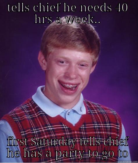 TELLS CHIEF HE NEEDS 40 HRS A WEEK.. FIRST SATURDAY TELLS CHIEF HE HAS A PARTY TO GO TO Bad Luck Brian