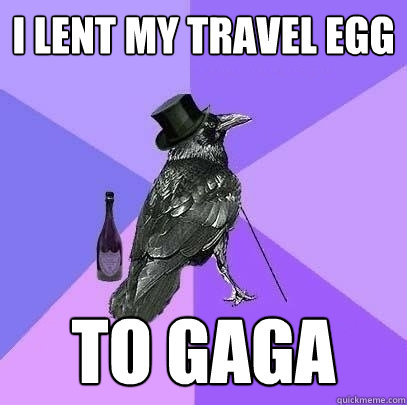 I lent my travel Egg  to GAGA  Rich Raven