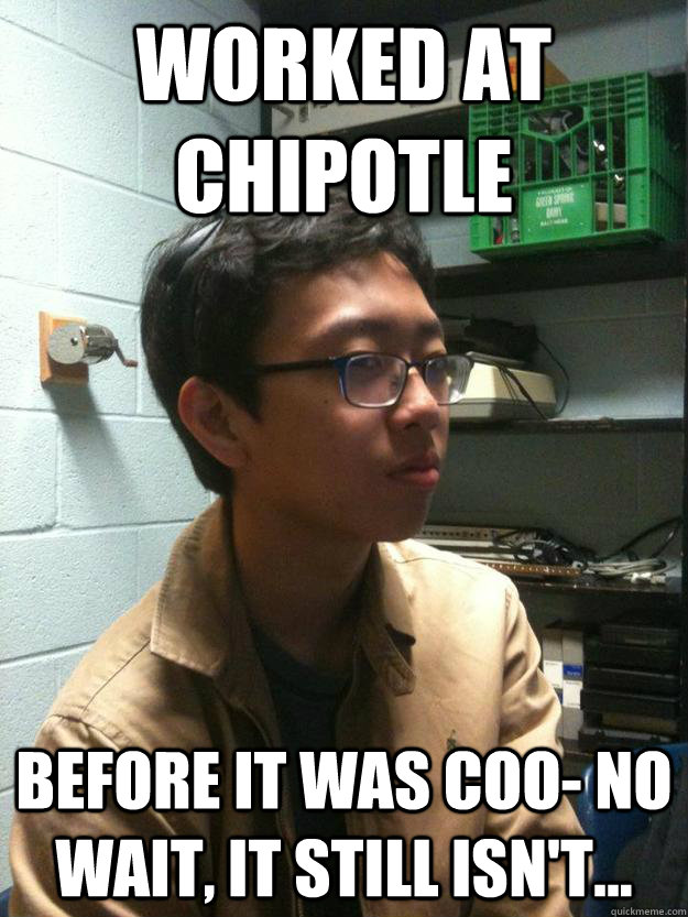 Worked at Chipotle Before it was coo- no wait, it still isn't... - Worked at Chipotle Before it was coo- no wait, it still isn't...  Scumbag Asian Hipster