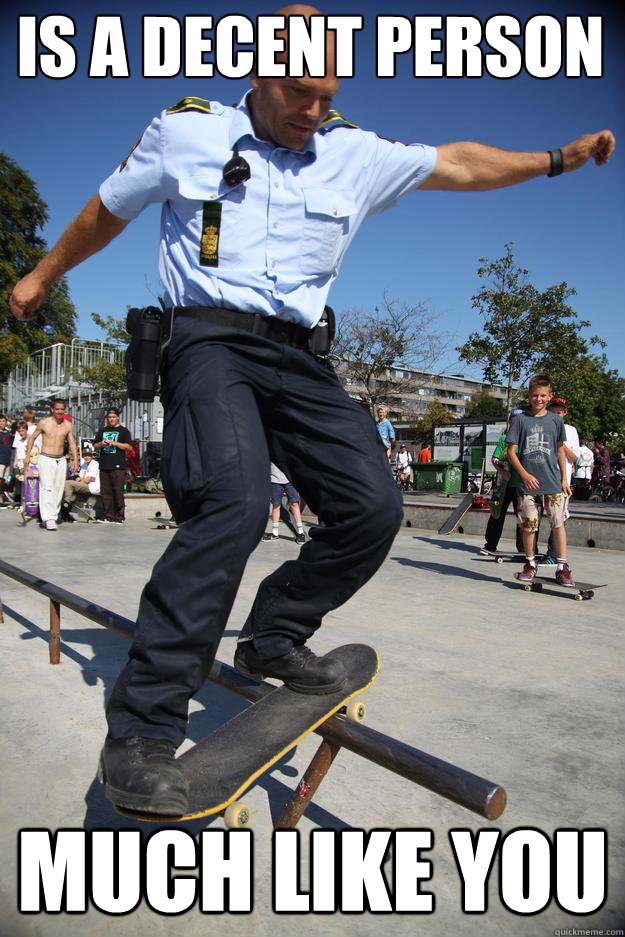 Is a decent person Much like you  Skateboard Cop