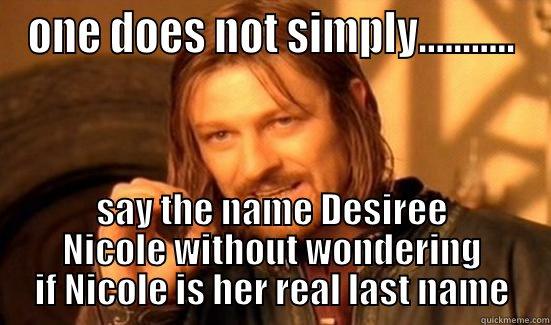 ONE DOES NOT SIMPLY........... SAY THE NAME DESIREE NICOLE WITHOUT WONDERING IF NICOLE IS HER REAL LAST NAME Boromir