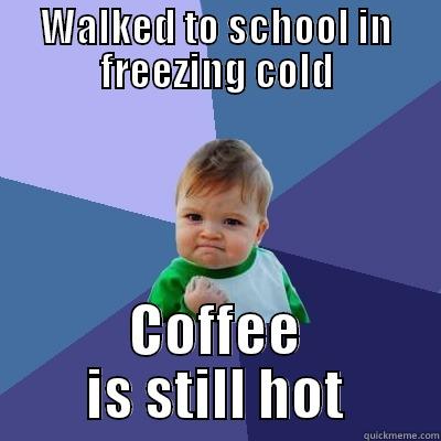 Grad student success - WALKED TO SCHOOL IN FREEZING COLD COFFEE IS STILL HOT Success Kid
