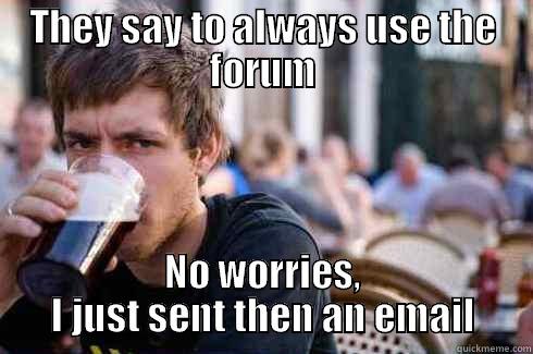 THEY SAY TO ALWAYS USE THE FORUM NO WORRIES, I JUST SENT THEN AN EMAIL Lazy College Senior