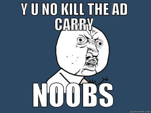 Y U NO KILL THE AD CARRY NOOBS Y U No