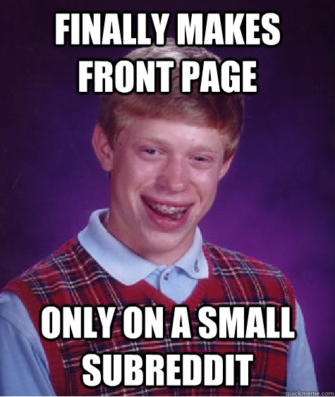 Finally makes front page only on a small subreddit  Bad Luck Brian
