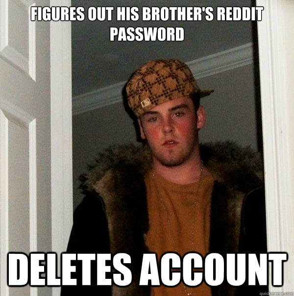 Figures out his brother's reddit password deletes account  Scumbag Steve