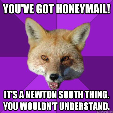 You've got Honeymail! It's a newton south thing. you wouldn't understand.  Forensics Fox
