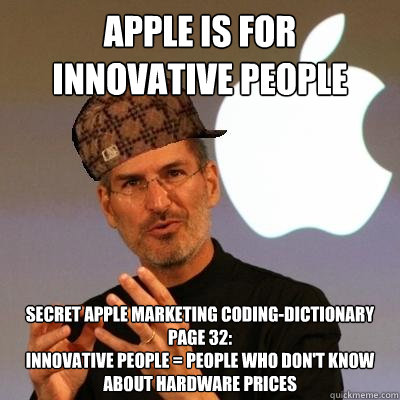 apple is for innovative people secret apple marketing coding-dictionary page 32:
Innovative people = People who don't know about hardware prices  Scumbag Steve Jobs