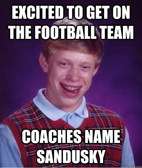 excited to get on the football team coaches name sandusky  Bad Luck Brian