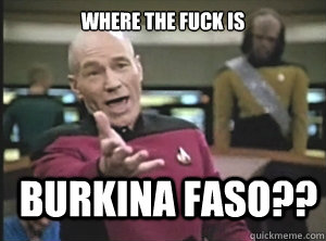 Where the Fuck is Burkina Faso??  Annoyed Picard