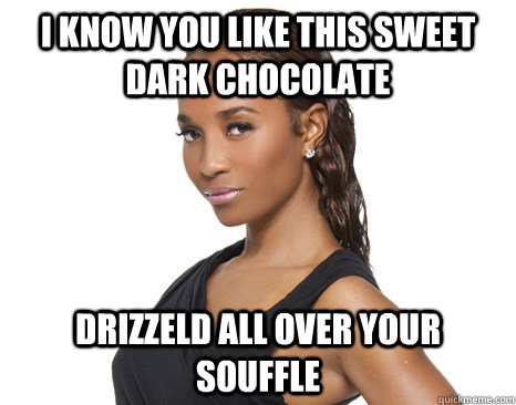 i know you like this sweet dark chocolate drizzeld all over your souffle - i know you like this sweet dark chocolate drizzeld all over your souffle  Successful Black Woman