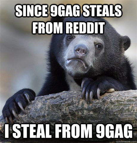 Since 9gag steals from reddit i steal from 9gag - Since 9gag steals from reddit i steal from 9gag  Confession Bear