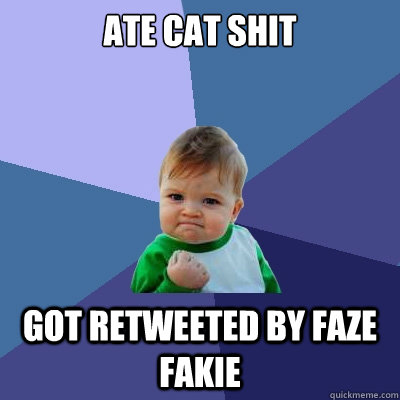 Ate cat shit
 got retweeted by faze fakie - Ate cat shit
 got retweeted by faze fakie  Success Kid