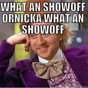WHAT AN SHOWOFF ORNICKA WHAT AN SHOWOFF  Condescending Wonka