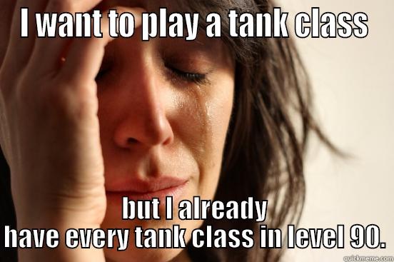 I WANT TO PLAY A TANK CLASS BUT I ALREADY HAVE EVERY TANK CLASS IN LEVEL 90. First World Problems