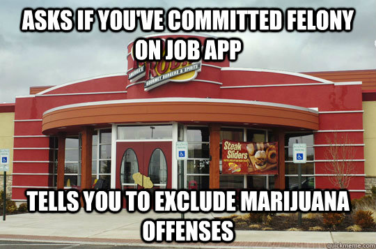 ASKS IF YOU'VE COMMITTED FELONY ON JOB APP TELLS YOU TO EXCLUDE MARIJUANA OFFENSES - ASKS IF YOU'VE COMMITTED FELONY ON JOB APP TELLS YOU TO EXCLUDE MARIJUANA OFFENSES  Good guy Red Robin